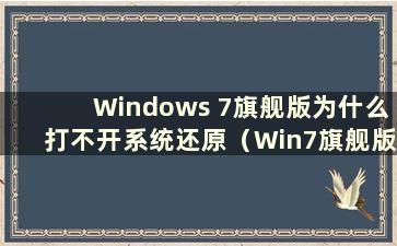 Windows 7旗舰版为什么打不开系统还原（Win7旗舰版无法正常启动）